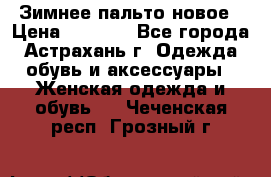 Зимнее пальто новое › Цена ­ 2 500 - Все города, Астрахань г. Одежда, обувь и аксессуары » Женская одежда и обувь   . Чеченская респ.,Грозный г.